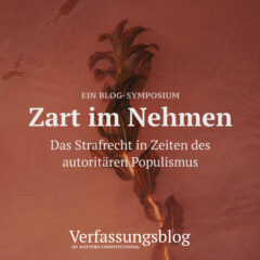 Verfassungsblog, Ein Blog-Symposium "Zart im Nehmen. Das Strafrecht in Zeiten des autoritären Populismus"